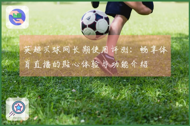 英超买球网长期使用评测：畅享体育直播的贴心体验与功能介绍