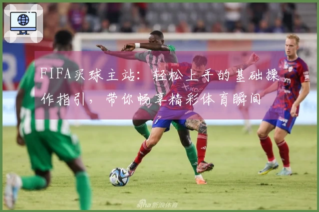 FIFA买球主站：轻松上手的基础操作指引，带你畅享精彩体育瞬间