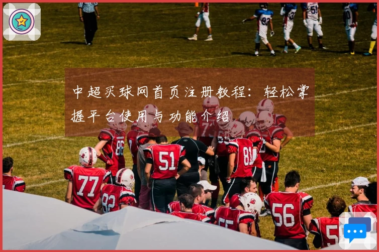 中超买球网首页注册教程：轻松掌握平台使用与功能介绍