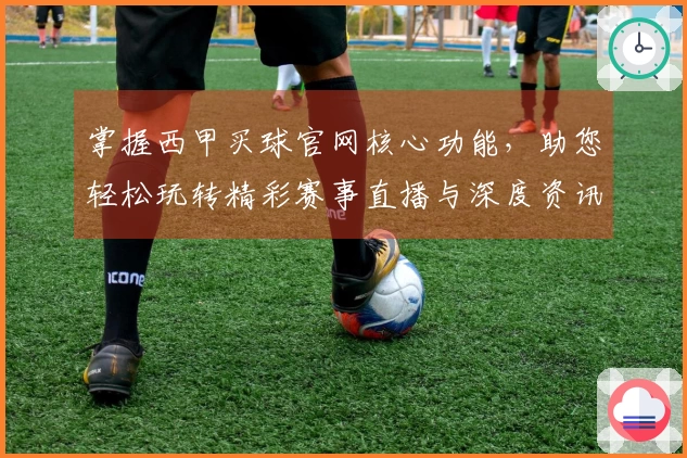 掌握西甲买球官网核心功能，助您轻松玩转精彩赛事直播与深度资讯。